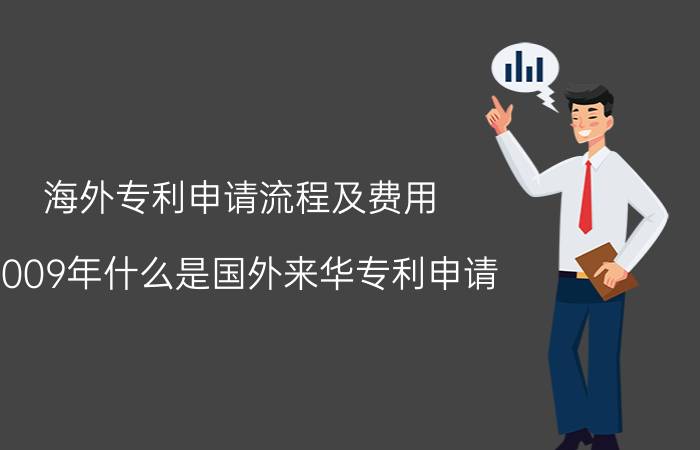 海外专利申请流程及费用 2009年什么是国外来华专利申请？